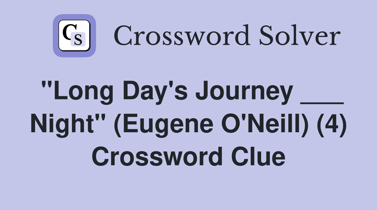 "Long Day's Journey ___ Night" (Eugene O'Neill) (4) Crossword Clue